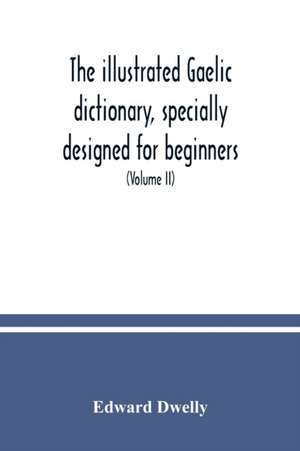 The illustrated Gaelic dictionary, specially designed for beginners and for use in schools, including every Gaelic word in all the other Gaelic dictionaries and printed books, as well as an immense number never in print before (Volume II) de Edward Dwelly