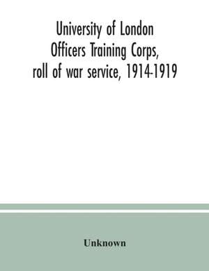 University of London Officers Training Corps, roll of war service, 1914-1919 de Unknown