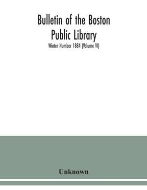 Bulletin of the Boston Public Library; Winter Number 1884 (Volume VI) de Unknown