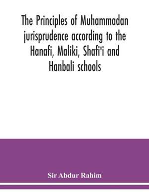 The principles of Muhammadan jurisprudence according to the Hanafi, Maliki, Shafi'i and Hanbali schools de Abdur Rahim