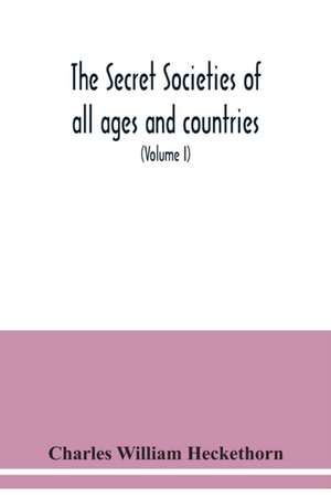 The secret societies of all ages and countries A Comprehensive Account of upwards of One Hundred and Sixty Secret Organisations Religious, Political, and Social from the most Remote Ages down to the Present Time Embracing the Mysteries of Ancient India, C de Charles William Heckethorn