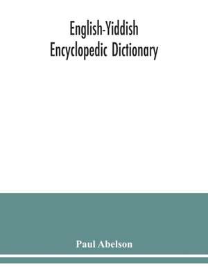 English-Yiddish encyclopedic dictionary; a complete lexicon and work of reference in all departments of knowledge. Prepared under the editorship of Paul Abelson de Paul Abelson