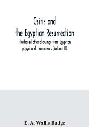 Osiris and the Egyptian resurrection; illustrated after drawings from Egyptian papyri and monuments (Volume II) de E. A. Wallis Budge