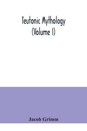 Teutonic mythology (Volume I) de Jacob Grimm