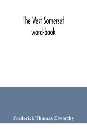 The West Somerset word-book; a glossary of dialectal and archaic words and phrases used in the west of Somerset and East Devon de Frederick Thomas Elworthy