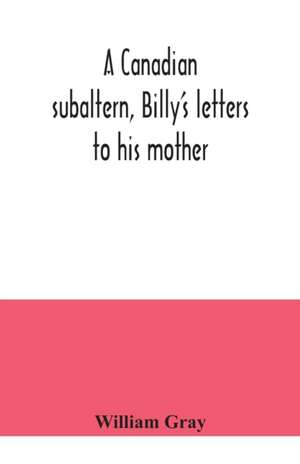 A Canadian subaltern, Billy's letters to his mother de William Gray