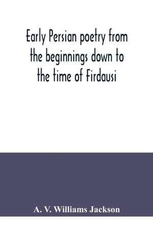 Early Persian poetry from the beginnings down to the time of Firdausi de A. V. Williams Jackson