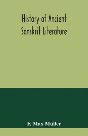 History of ancient Sanskrit literature, so far as it illustrates the primitive religion of the Brahmans de F. Max Müller