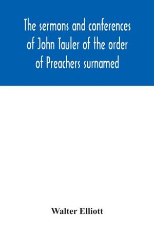 The sermons and conferences of John Tauler of the order of Preachers surnamed "The Illuminated Doctor"; being his spiritual doctrine de Walter Elliott