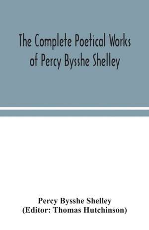 The complete poetical works of Percy Bysshe Shelley, including materials never before printed in any edition of the poems de Percy Bysshe Shelley