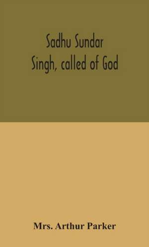 Sadhu Sundar Singh, called of God de Arthur Parker