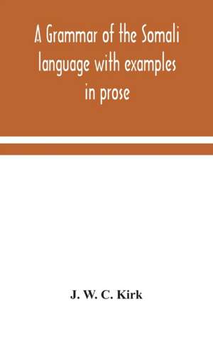 A Grammar Of The Somali Language With Examples In Prose And Verse And An Account Of The Yibir And Midgan Dialects de J. W. C. Kirk