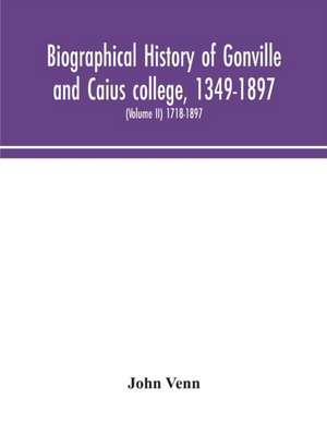 Biographical history of Gonville and Caius college, 1349-1897; containing a list of all known members of the college from the foundation to the present time, with biographical notes (Volume II) 1718-1897 de John Venn