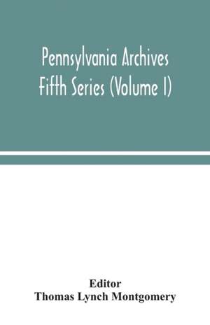 Pennsylvania archives Fifth Series (Volume I) de Thomas Lynch Montgomery