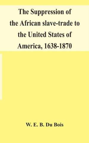 The suppression of the African slave-trade to the United States of America, 1638-1870 de W. E. B. DuBois