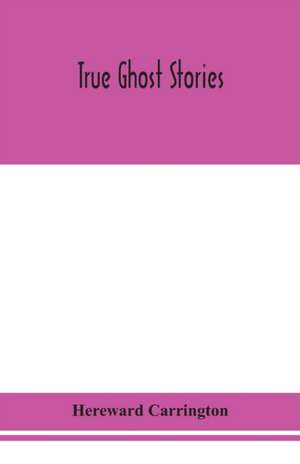 True ghost stories de Hereward Carrington