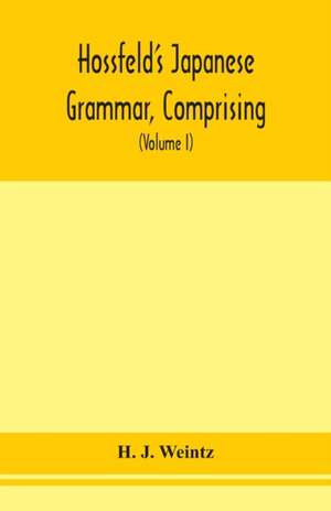 Hossfeld's Japanese grammar, comprising a manual of the spoken language in the Roman character, together with dialogues on several subjects and two vocabularies of useful words; and Appendix (Volume I) de H. J. Weintz