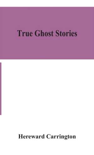 True ghost stories de Hereward Carrington