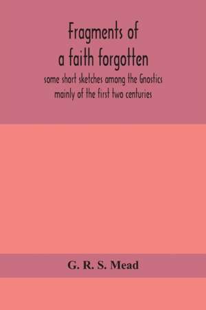 Fragments of a faith forgotten, some short sketches among the Gnostics mainly of the first two centuries - a contribution to the study of Christian origins based on the most recently recovered materials de G. R. S. Mead