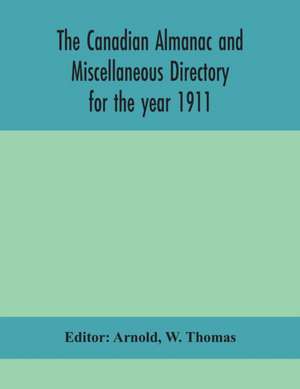 The Canadian almanac and Miscellaneous Directory for the year 1911; containing full and authentic Commercial, Statistical, Astronomical, Departmental, Ecclesiastical, Educational, Financial, and General Information de W. Thomas