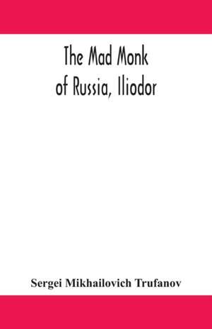 The mad monk of Russia, Iliodor de Sergei Mikhailovich Trufanov