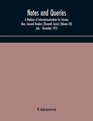 Notes and queries; A Medium of Intercommunication for Literary Men, General Readers (Eleventh Series) (Volume XII) July - December 1915 de Unknown