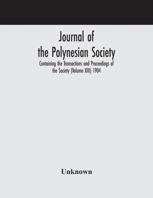 Journal of the Polynesian Society; Containing the Transactions and Proceedings of the Society (Volume XIII) 1904 de Unknown