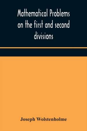 Mathematical problems on the first and second divisions of the schedule of subjects for the Cambridge mathematical tripos examination Devised and Arranged de Joseph Wolstenholme