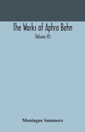 The works of Aphra Behn (Volume VI) de Montague Summers