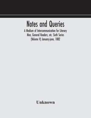 Notes and queries; A Medium of Intercommunication for Literary Men, General Readers, etc. Sixth Series (Volume V) january-june, 1882 de Unknown