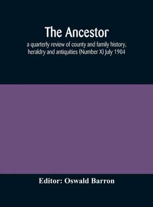 The Ancestor; a quarterly review of county and family history, heraldry and antiquities (Number X) July 1904 de Oswald Barron