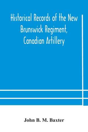 Historical records of the New Brunswick Regiment, Canadian Artillery de John B. M. Baxter