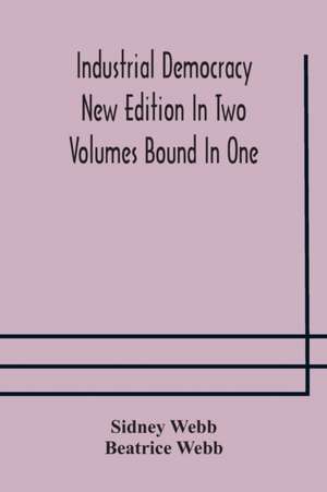 Industrial democracy New Edition In Two Volumes Bound In One de Sidney Webb