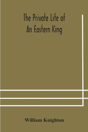 The private life of an eastern king de William Knighton