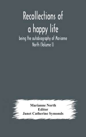 Recollections of a happy life, being the autobiography of Marianne North (Volume I) de Marianne North