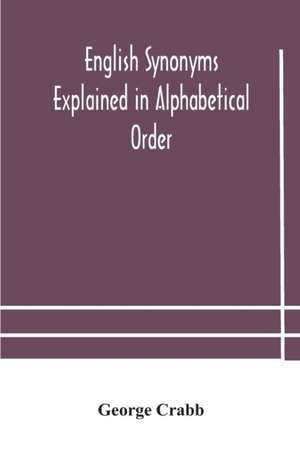 English synonyms explained in alphabetical order. With copious illustrations and examples drawn from the best writers de George Crabb