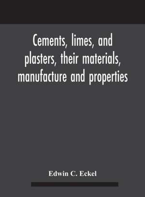 Cements, limes, and plasters, their materials, manufacture and properties de Edwin C. Eckel