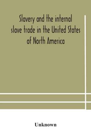 Slavery and the internal slave trade in the United States of North America; being replies to questions transmitted by the committee of the British and Foreign Anti-Slavery Society for the abolition of slavery and the slave trade throughout the world. Pres de Unknown