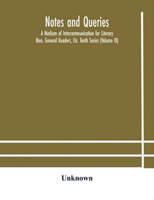 Notes and queries; A Medium of Intercommunication for Literary Men, General Readers, Etc. Tenth Series (Volume IX) de Unknown