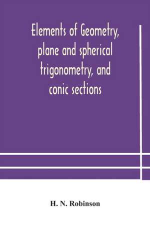 Elements of geometry, plane and spherical trigonometry, and conic sections de H. N. Robinson