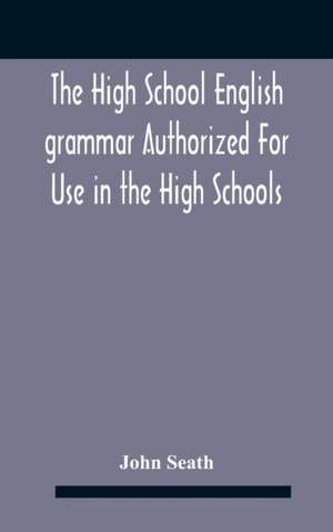 The High School English Grammar Authorized For Use In The High Schools And Collegiate Institutes Of Ontario By The Department Of Education de John Seath