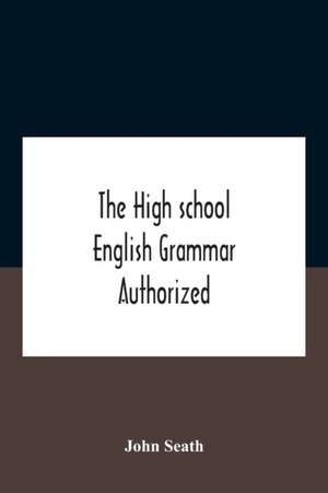 The High School English Grammar Authorized For Use In The High Schools And Collegiate Institutes Of Ontario By The Department Of Education de John Seath