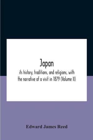 Japan; Its History, Traditions, And Religions, With The Narrative Of A Visit In 1879 (Volume Ii) de Edward James Reed