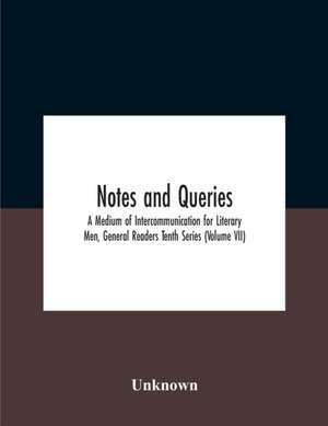 Notes And Queries; A Medium Of Intercommunication For Literary Men, General Readers Tenth Series (Volume Vii) de Unknown