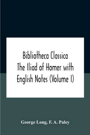 Bibliotheca Classica The Iliad Of Homer With English Notes (Volume I) de George Long