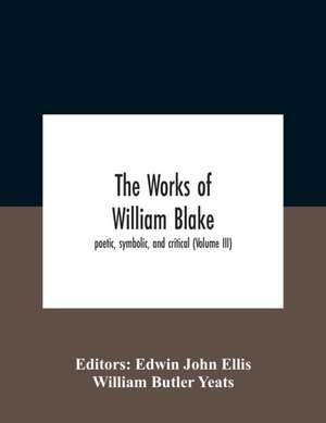 The Works Of William Blake; Poetic, Symbolic, And Critical (Volume Iii) de William Butler Yeats