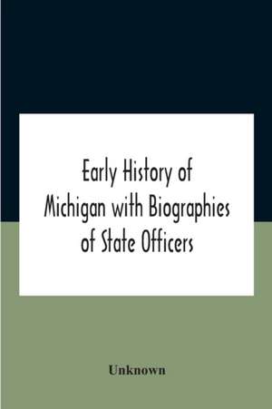 Early History Of Michigan With Biographies Of State Officers. Members Of Congress Judges And Legislators. de Unknown