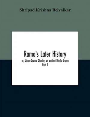 Rama'S Later History; Or, Uttara-Drama Charita; An Ancient Hindu Drama. Critically Edited In The Original Sanskrit And Prakrit With An Introd. And English Translation And Notes And Variants, Etc. Part 1 de Shripad Krishna Belvalkar