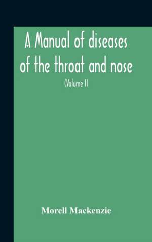 A Manual Of Diseases Of The Throat And Nose, Including The Pharynx, Larynx, Trachea, Oesophagus, Nose, And Naso-Pharynx (Volume Ii) Diseases Of The Esophagus, Nose And Naso-Pharynx de Morell Mackenzie