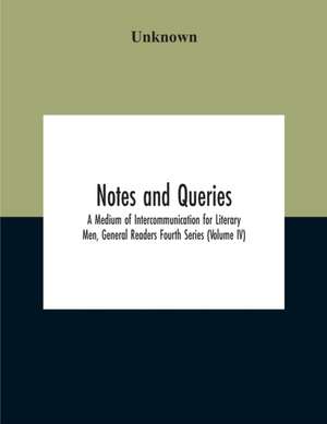 Notes And Queries; A Medium Of Intercommunication For Literary Men, General Readers Fourth Series (Volume Iv) de Unknown